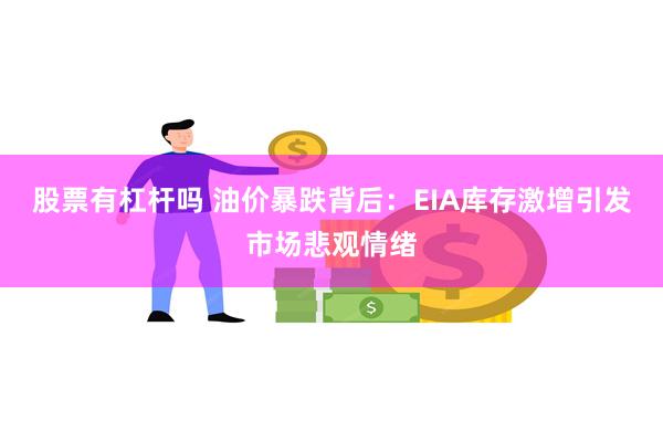 股票有杠杆吗 油价暴跌背后：EIA库存激增引发市场悲观情绪