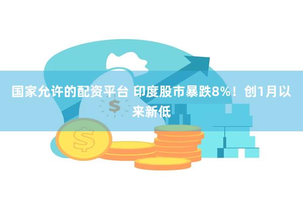 国家允许的配资平台 印度股市暴跌8%！创1月以来新低