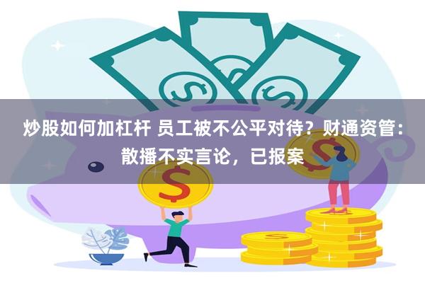 炒股如何加杠杆 员工被不公平对待？财通资管：散播不实言论，已报案