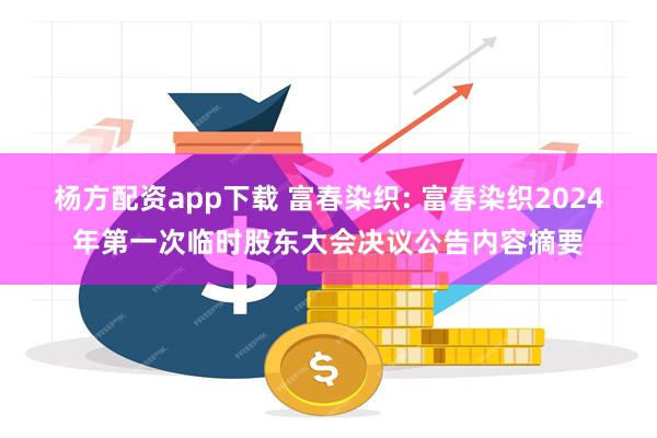 杨方配资app下载 富春染织: 富春染织2024年第一次临时股东大会决议公告内容摘要