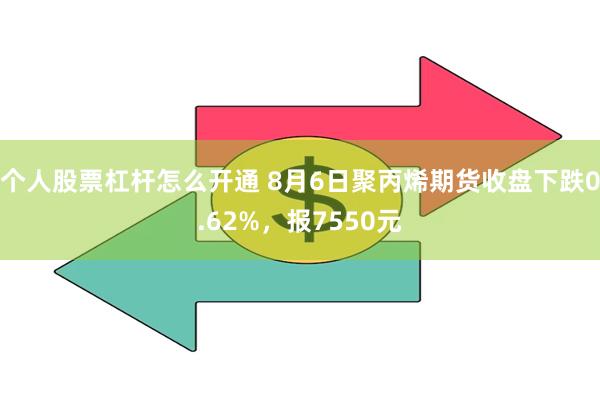 个人股票杠杆怎么开通 8月6日聚丙烯期货收盘下跌0.62%，报7550元