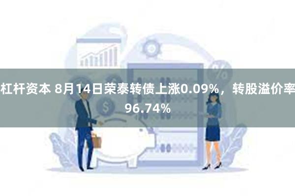 杠杆资本 8月14日荣泰转债上涨0.09%，转股溢价率96.74%