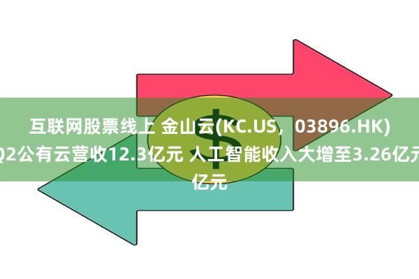 互联网股票线上 金山云(KC.US，03896.HK)Q2公有云营收12.3亿元 人工智能收入大增至3.26亿元