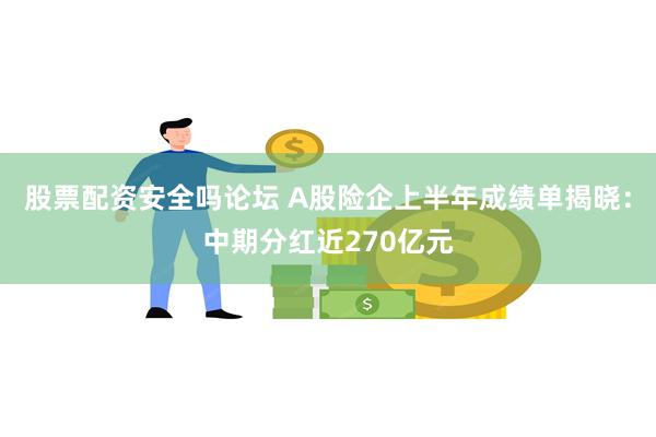 股票配资安全吗论坛 A股险企上半年成绩单揭晓：中期分红近270亿元