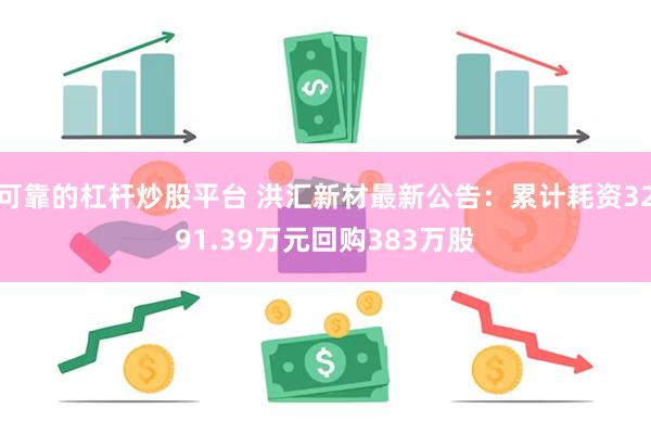 可靠的杠杆炒股平台 洪汇新材最新公告：累计耗资3291.39万元回购383万股