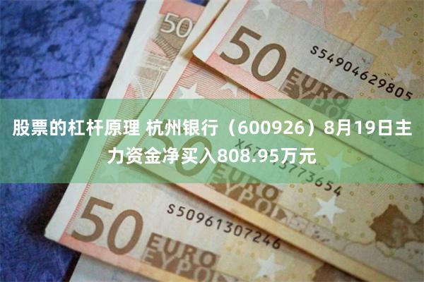 股票的杠杆原理 杭州银行（600926）8月19日主力资金净买入808.95万元