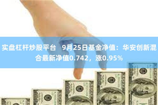 实盘杠杆炒股平台   9月25日基金净值：华安创新混合最新净值0.742，涨0.95%