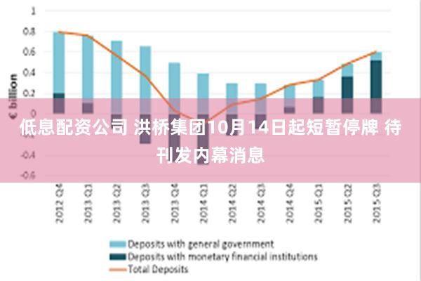 低息配资公司 洪桥集团10月14日起短暂停牌 待刊发内幕消息