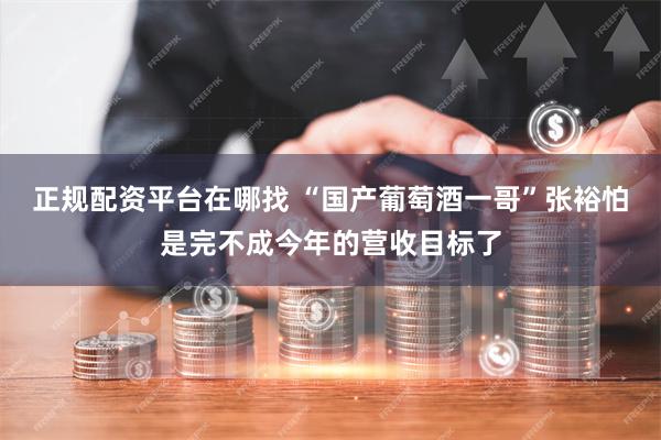 正规配资平台在哪找 “国产葡萄酒一哥”张裕怕是完不成今年的营收目标了