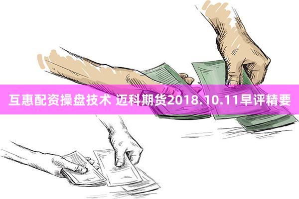 互惠配资操盘技术 迈科期货2018.10.11早评精要