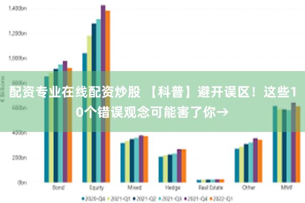 配资专业在线配资炒股 【科普】避开误区！这些10个错误观念可能害了你→