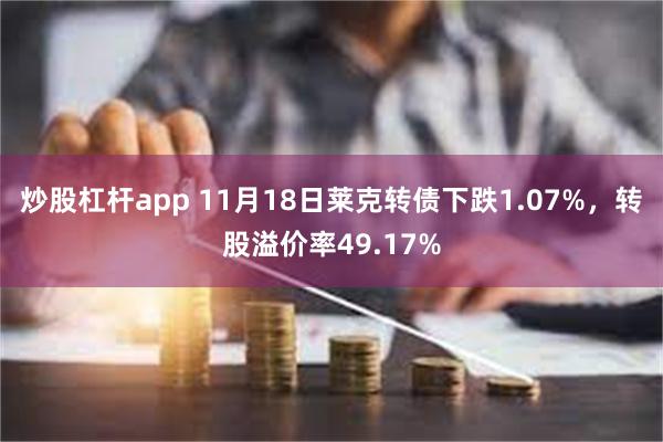 炒股杠杆app 11月18日莱克转债下跌1.07%，转股溢价率49.17%