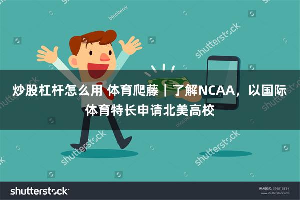 炒股杠杆怎么用 体育爬藤｜了解NCAA，以国际体育特长申请北美高校