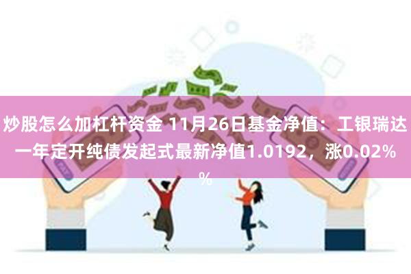 炒股怎么加杠杆资金 11月26日基金净值：工银瑞达一年定开纯债发起式最新净值1.0192，涨0.02%