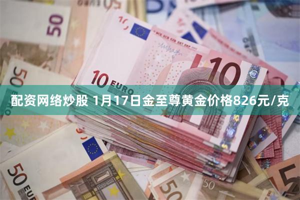 配资网络炒股 1月17日金至尊黄金价格826元/克