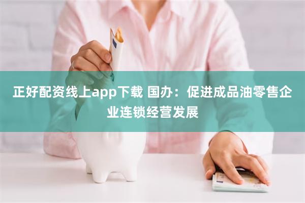 正好配资线上app下载 国办：促进成品油零售企业连锁经营发展