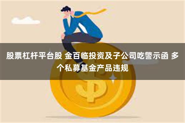 股票杠杆平台股 金百临投资及子公司吃警示函 多个私募基金产品违规