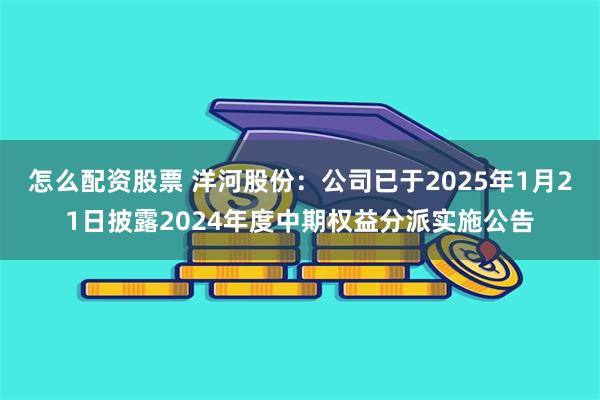 怎么配资股票 洋河股份：公司已于2025年1月21日披露2024年度中期权益分派实施公告