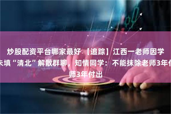 炒股配资平台哪家最好 【追踪】江西一老师因学生未填“清北”解散群聊,知情同学:不能抹除老师3年付出
