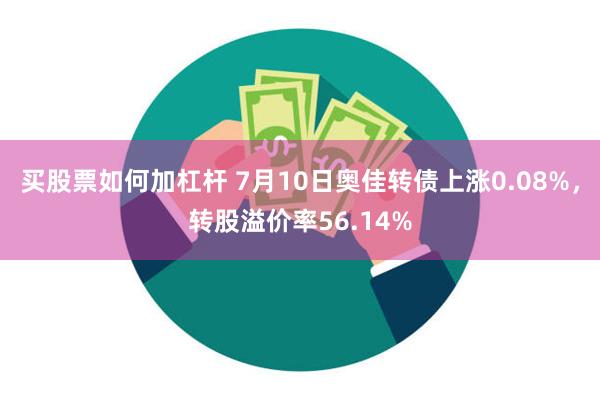 买股票如何加杠杆 7月10日奥佳转债上涨0.08%，转股溢价率56.14%