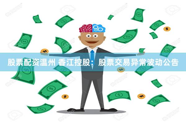 股票配资温州 香江控股：股票交易异常波动公告